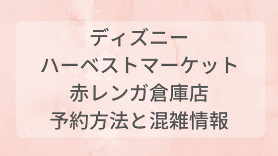 ディズニーハーベストマーケット　赤レンガ倉庫　予約方法　混雑状況　当日予約可能