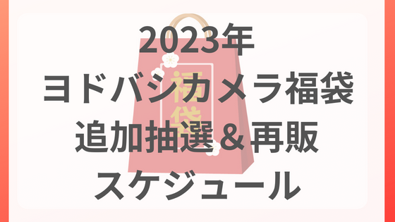 ヨドバシカメラ　福袋　2023 再抽選　追加抽選申し込み　再販　日程