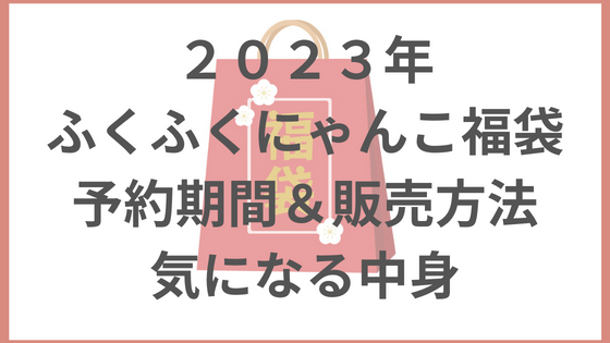 ふくふくにゃんこ　福袋　2023 販売　予約　期間　中身