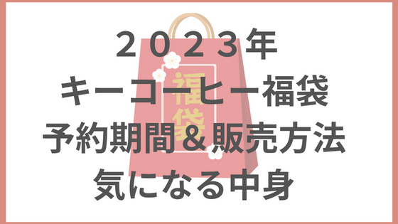 ２０２３年 キーコーヒー福袋 予約日＆購入方法 気になる中身