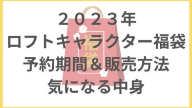 ロフト　キャラクター　福袋　2023 販売日　中身　まとめ