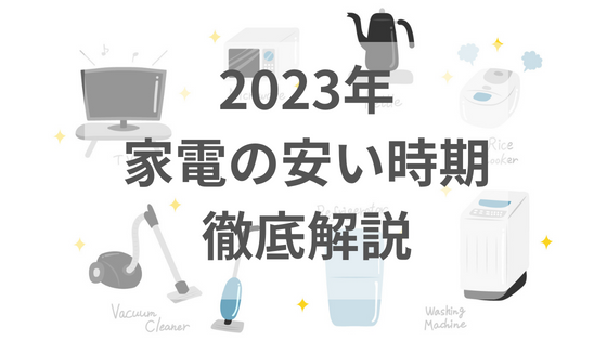 家電　安い時期　2023　洗濯機　冷蔵庫　テレビ　電子レンジ　炊飯器　掃除機　パソコン　スマートフォン　スマホ　iPhone