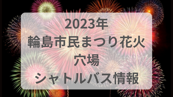 輪島市民まつり　花火大会　2023 打ち上げ場所　日程　時間　穴場　シャトルバス　混雑　渋滞